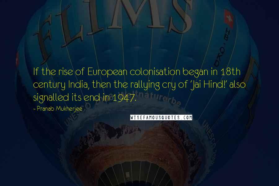 Pranab Mukherjee Quotes: If the rise of European colonisation began in 18th century India, then the rallying cry of 'Jai Hind!' also signalled its end in 1947.