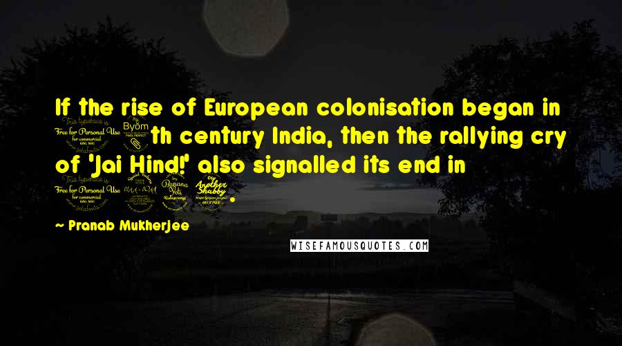 Pranab Mukherjee Quotes: If the rise of European colonisation began in 18th century India, then the rallying cry of 'Jai Hind!' also signalled its end in 1947.