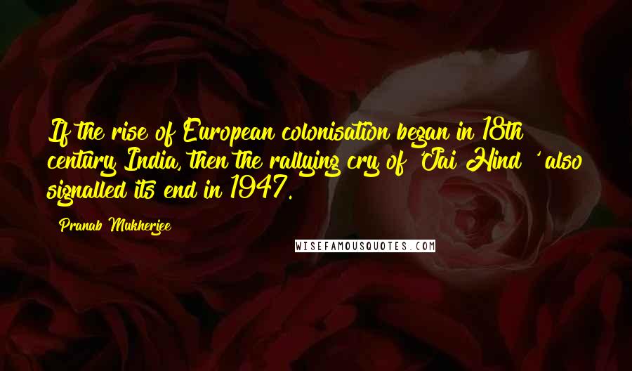 Pranab Mukherjee Quotes: If the rise of European colonisation began in 18th century India, then the rallying cry of 'Jai Hind!' also signalled its end in 1947.