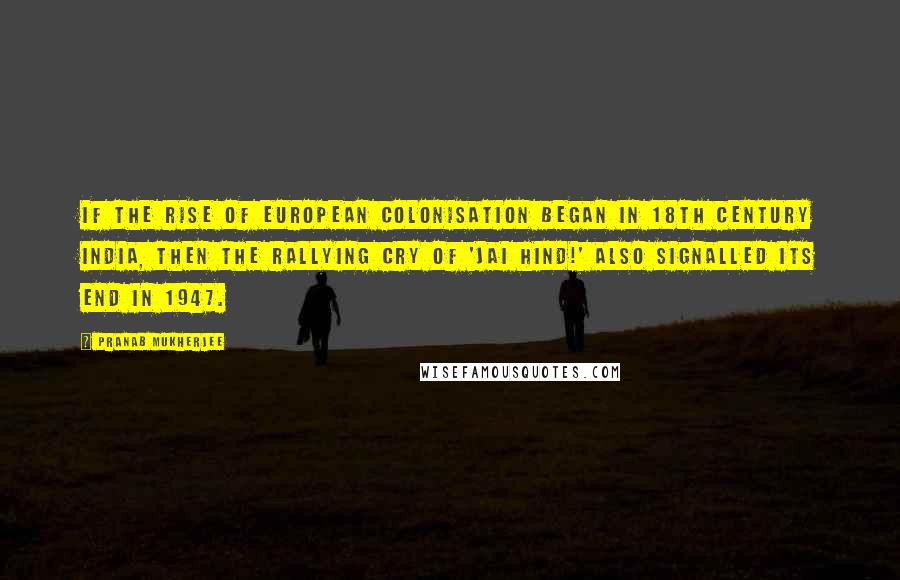 Pranab Mukherjee Quotes: If the rise of European colonisation began in 18th century India, then the rallying cry of 'Jai Hind!' also signalled its end in 1947.