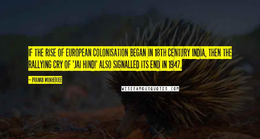 Pranab Mukherjee Quotes: If the rise of European colonisation began in 18th century India, then the rallying cry of 'Jai Hind!' also signalled its end in 1947.