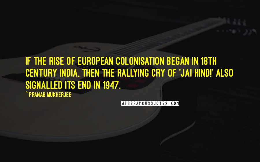 Pranab Mukherjee Quotes: If the rise of European colonisation began in 18th century India, then the rallying cry of 'Jai Hind!' also signalled its end in 1947.