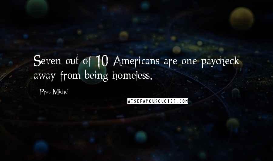 Pras Michel Quotes: Seven out of 10 Americans are one paycheck away from being homeless.