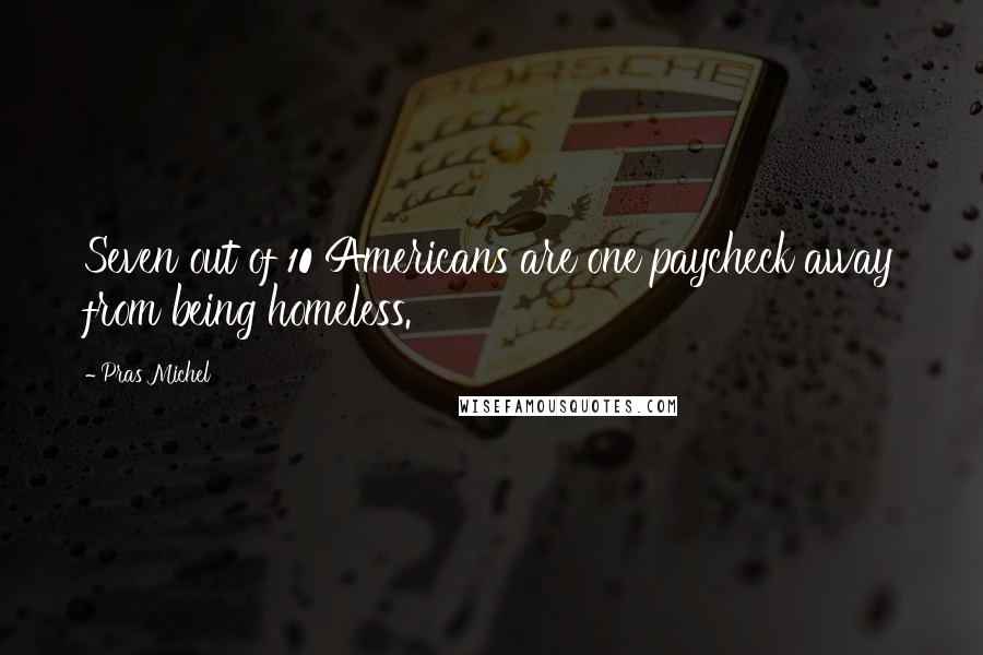 Pras Michel Quotes: Seven out of 10 Americans are one paycheck away from being homeless.