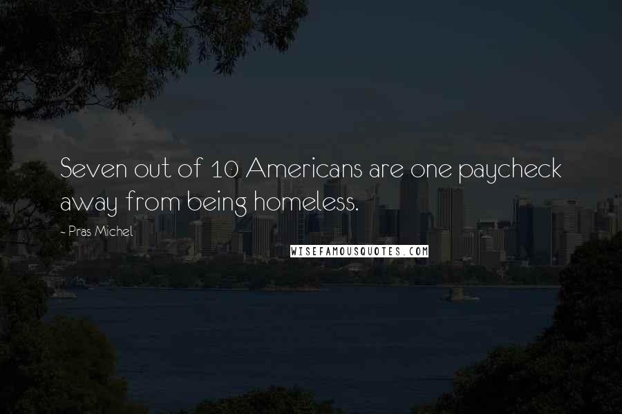 Pras Michel Quotes: Seven out of 10 Americans are one paycheck away from being homeless.