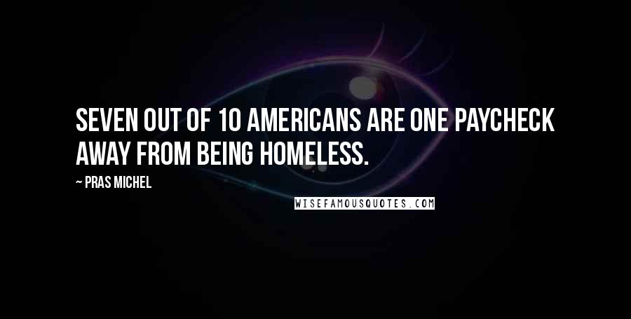 Pras Michel Quotes: Seven out of 10 Americans are one paycheck away from being homeless.