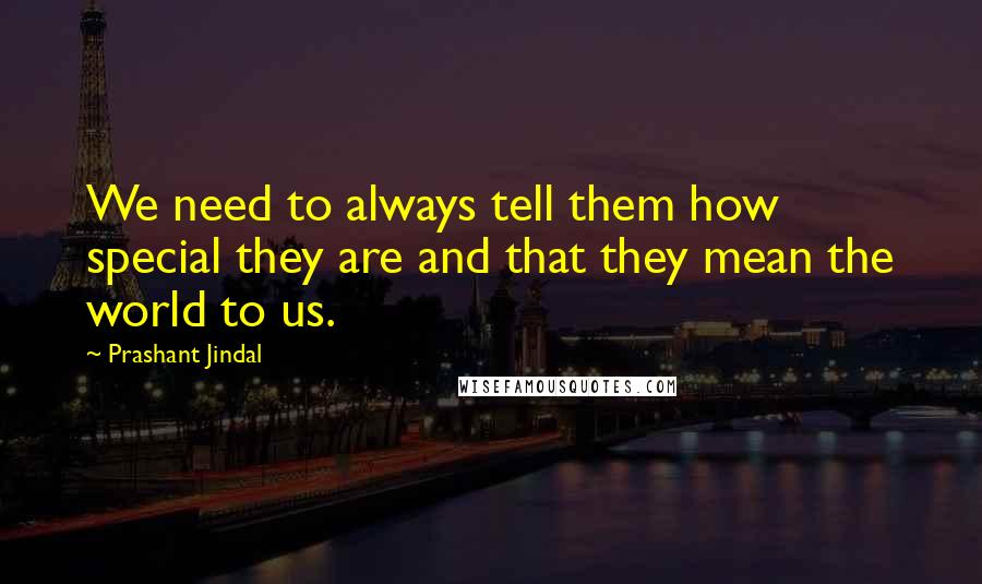 Prashant Jindal Quotes: We need to always tell them how special they are and that they mean the world to us.