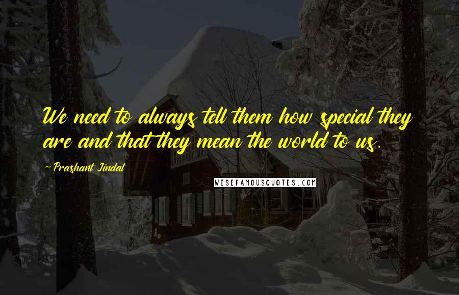 Prashant Jindal Quotes: We need to always tell them how special they are and that they mean the world to us.