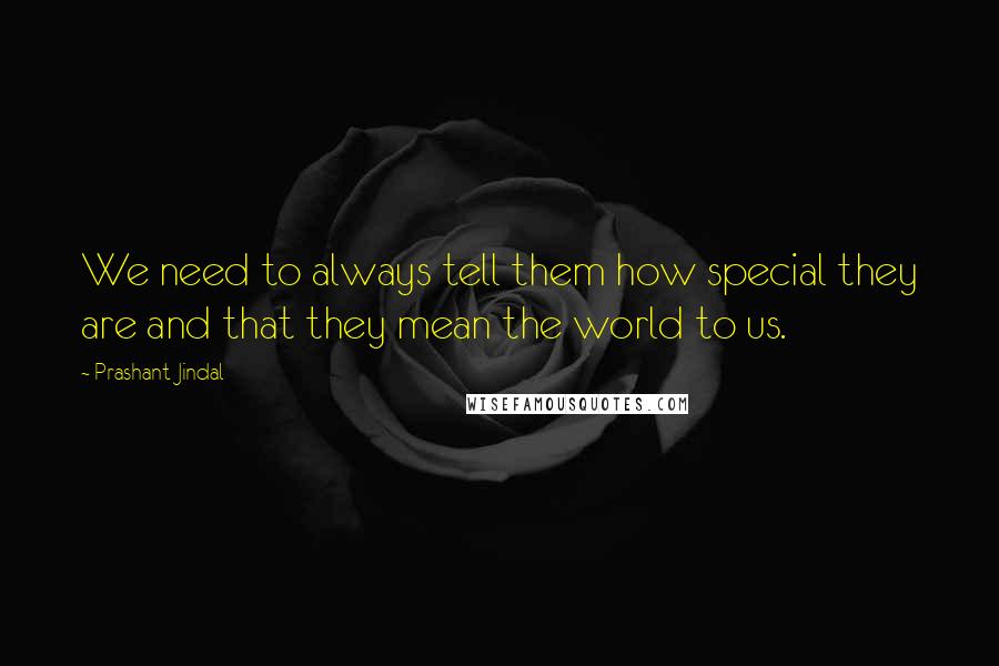 Prashant Jindal Quotes: We need to always tell them how special they are and that they mean the world to us.