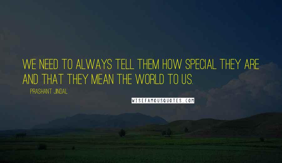 Prashant Jindal Quotes: We need to always tell them how special they are and that they mean the world to us.