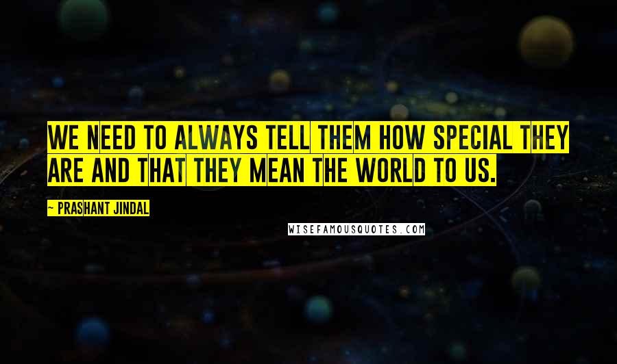 Prashant Jindal Quotes: We need to always tell them how special they are and that they mean the world to us.