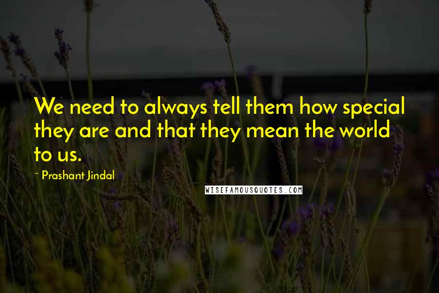 Prashant Jindal Quotes: We need to always tell them how special they are and that they mean the world to us.