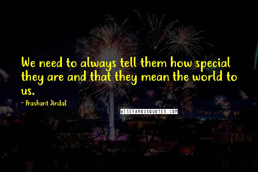Prashant Jindal Quotes: We need to always tell them how special they are and that they mean the world to us.