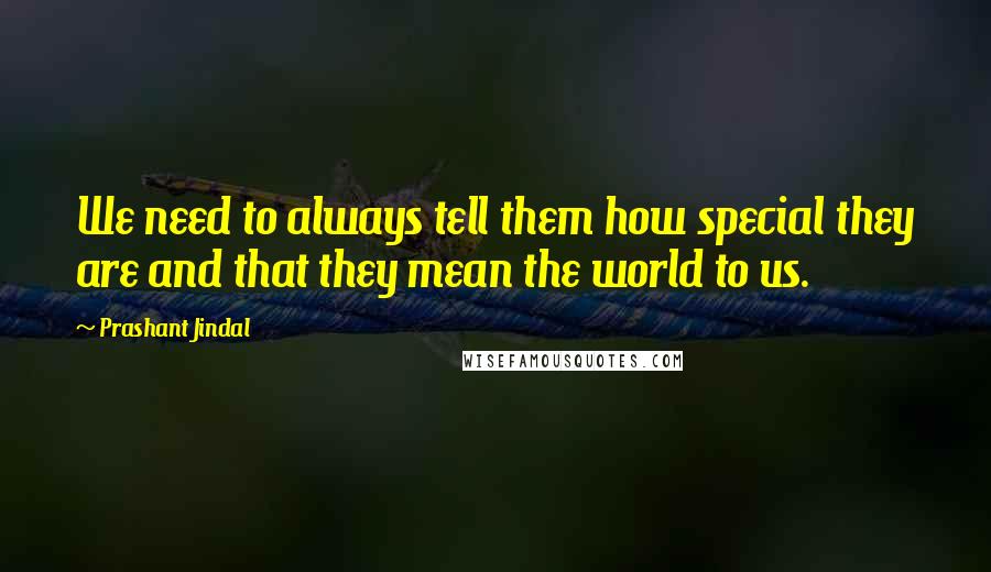 Prashant Jindal Quotes: We need to always tell them how special they are and that they mean the world to us.