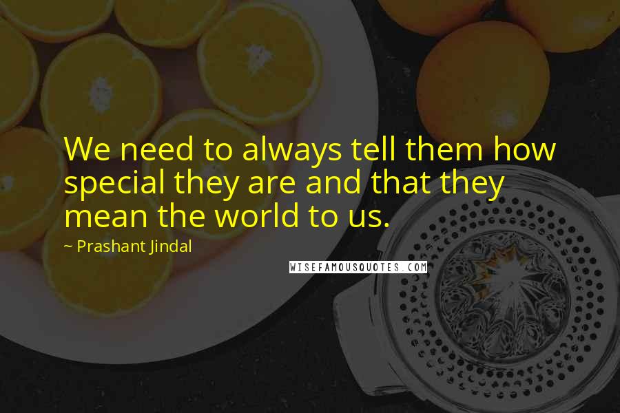 Prashant Jindal Quotes: We need to always tell them how special they are and that they mean the world to us.