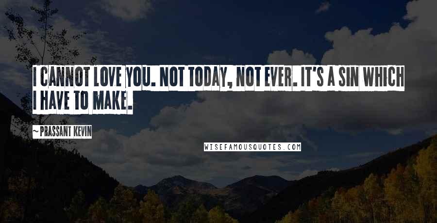 Prassant Kevin Quotes: I cannot love you. Not today, not ever. It's a sin which I have to make.