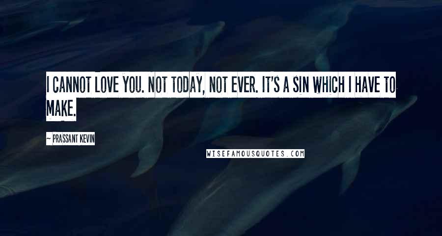 Prassant Kevin Quotes: I cannot love you. Not today, not ever. It's a sin which I have to make.