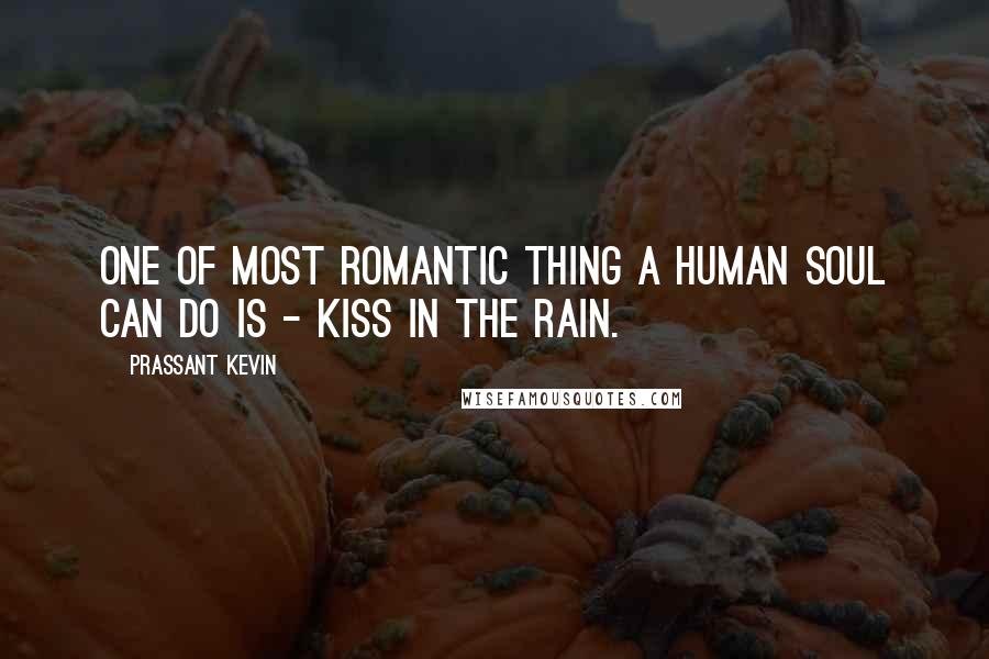 Prassant Kevin Quotes: One of most romantic thing a human soul can do is - Kiss in the rain.