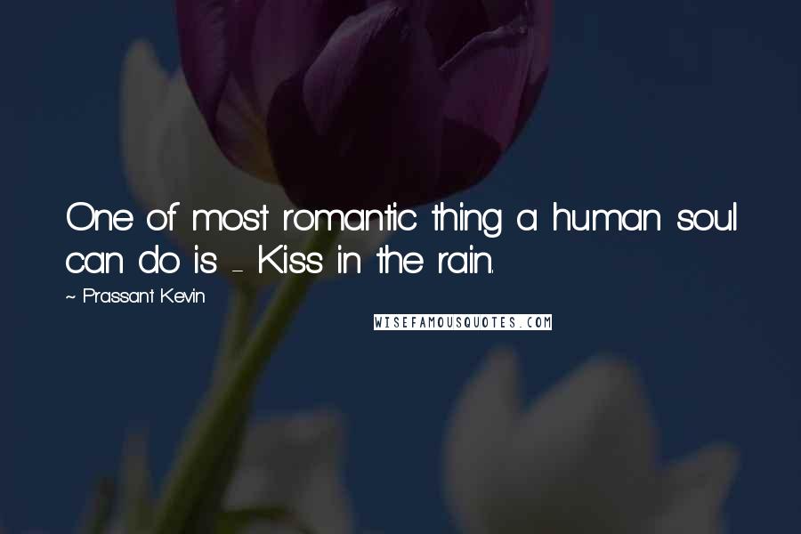 Prassant Kevin Quotes: One of most romantic thing a human soul can do is - Kiss in the rain.