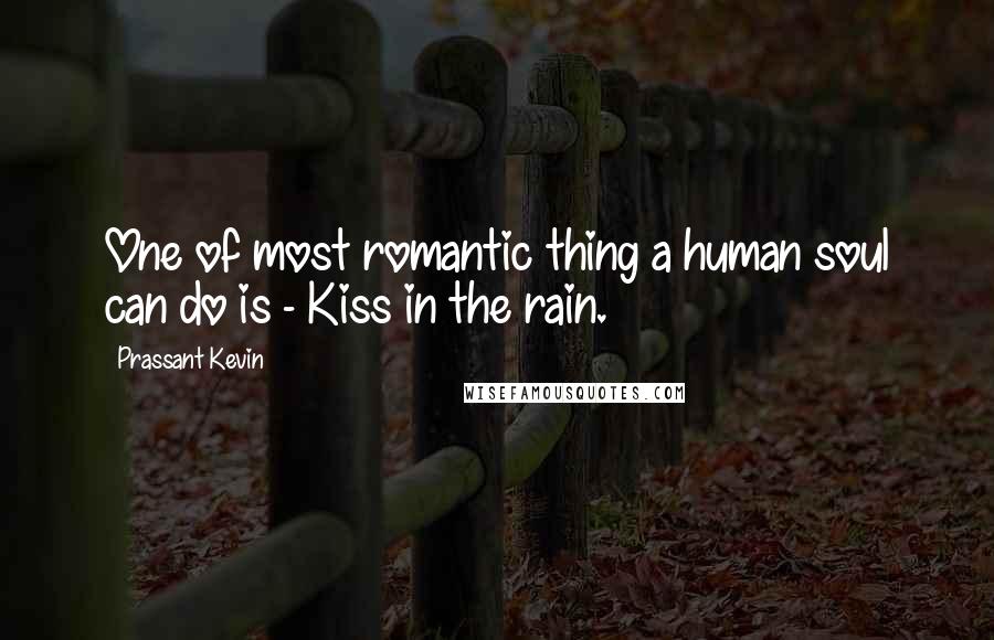 Prassant Kevin Quotes: One of most romantic thing a human soul can do is - Kiss in the rain.