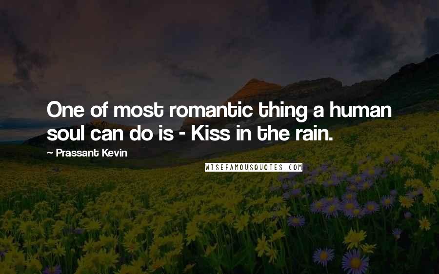 Prassant Kevin Quotes: One of most romantic thing a human soul can do is - Kiss in the rain.