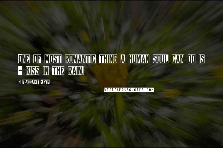 Prassant Kevin Quotes: One of most romantic thing a human soul can do is - Kiss in the rain.