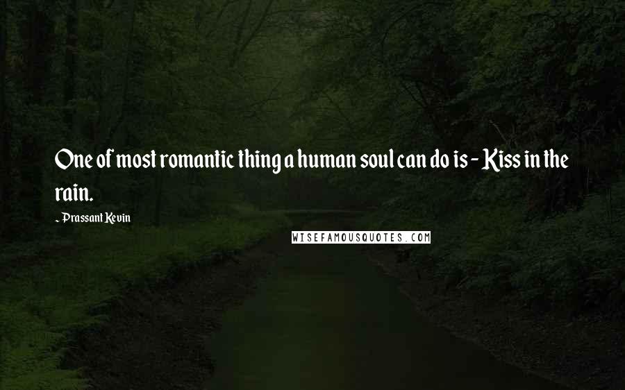 Prassant Kevin Quotes: One of most romantic thing a human soul can do is - Kiss in the rain.