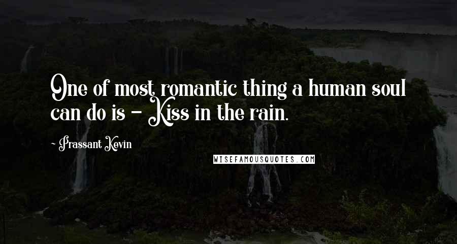 Prassant Kevin Quotes: One of most romantic thing a human soul can do is - Kiss in the rain.