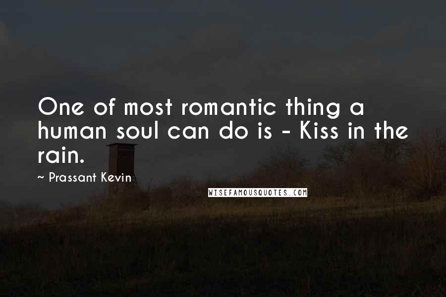 Prassant Kevin Quotes: One of most romantic thing a human soul can do is - Kiss in the rain.