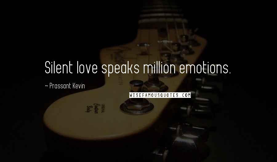 Prassant Kevin Quotes: Silent love speaks million emotions.