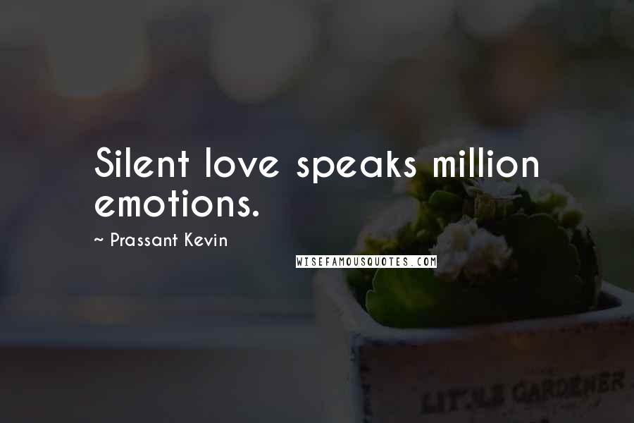 Prassant Kevin Quotes: Silent love speaks million emotions.