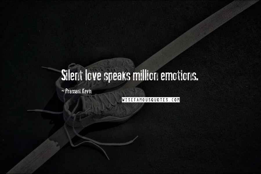 Prassant Kevin Quotes: Silent love speaks million emotions.