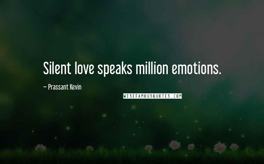 Prassant Kevin Quotes: Silent love speaks million emotions.