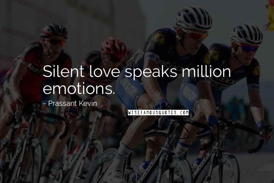 Prassant Kevin Quotes: Silent love speaks million emotions.