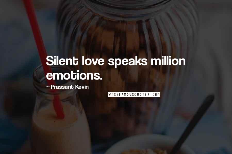 Prassant Kevin Quotes: Silent love speaks million emotions.