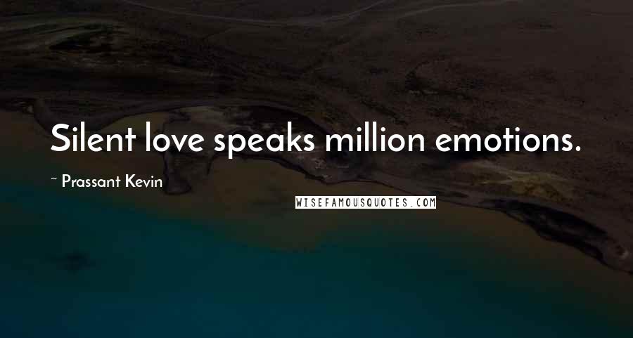 Prassant Kevin Quotes: Silent love speaks million emotions.