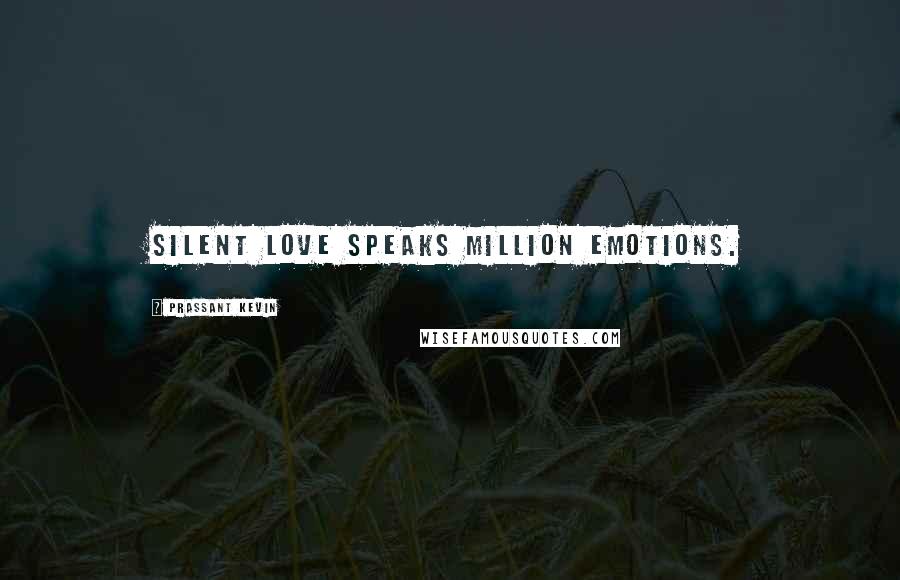 Prassant Kevin Quotes: Silent love speaks million emotions.