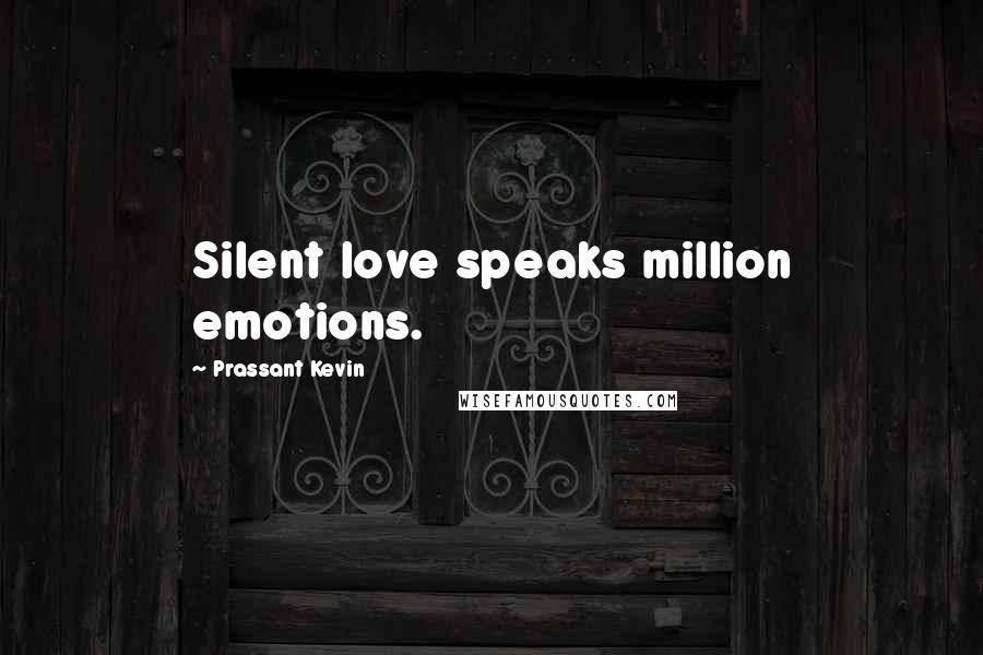 Prassant Kevin Quotes: Silent love speaks million emotions.