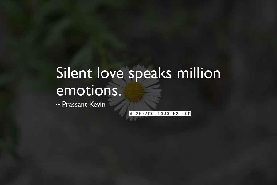 Prassant Kevin Quotes: Silent love speaks million emotions.