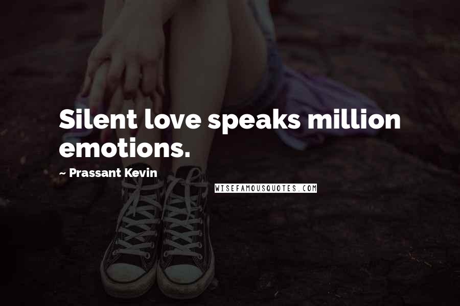 Prassant Kevin Quotes: Silent love speaks million emotions.