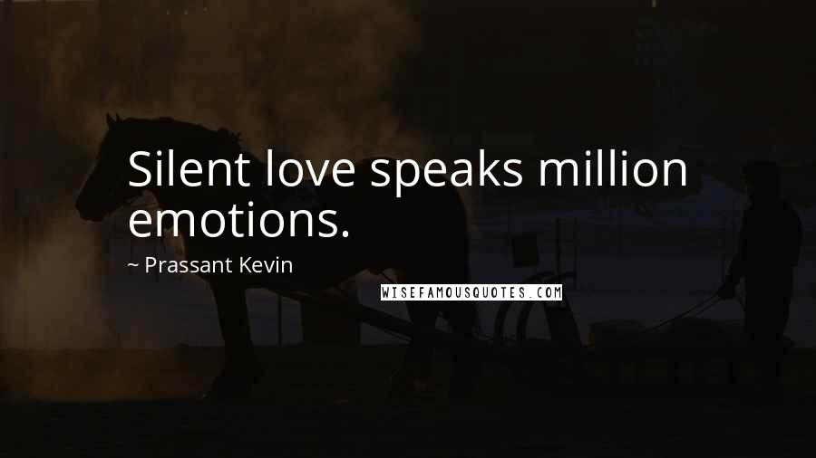 Prassant Kevin Quotes: Silent love speaks million emotions.