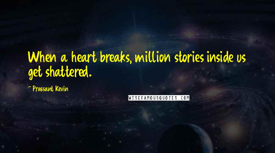 Prassant Kevin Quotes: When a heart breaks, million stories inside us get shattered.