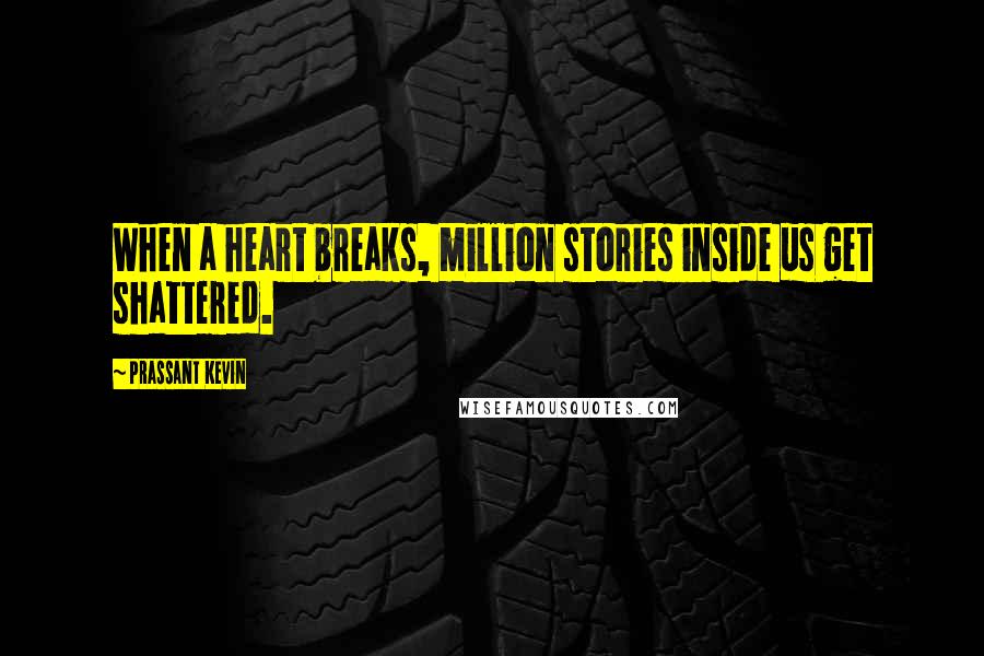Prassant Kevin Quotes: When a heart breaks, million stories inside us get shattered.
