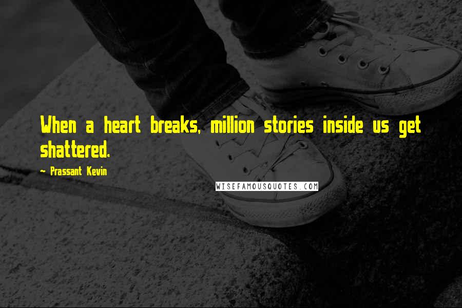 Prassant Kevin Quotes: When a heart breaks, million stories inside us get shattered.
