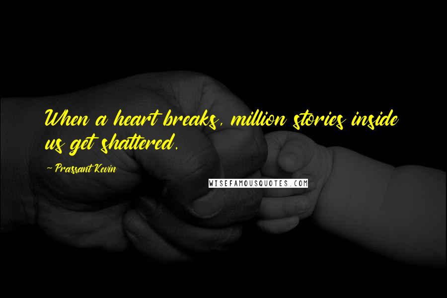 Prassant Kevin Quotes: When a heart breaks, million stories inside us get shattered.
