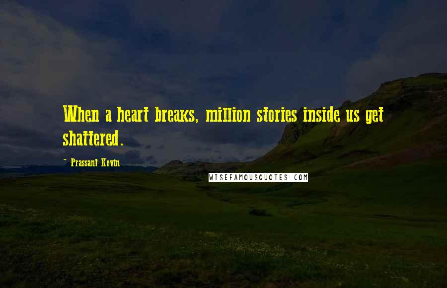 Prassant Kevin Quotes: When a heart breaks, million stories inside us get shattered.