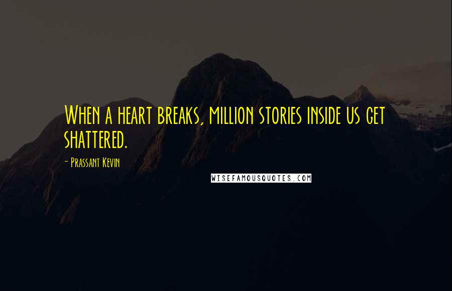 Prassant Kevin Quotes: When a heart breaks, million stories inside us get shattered.