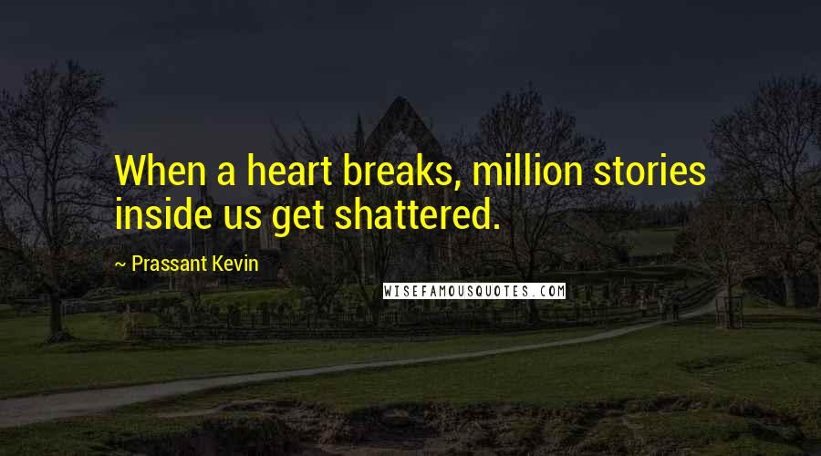 Prassant Kevin Quotes: When a heart breaks, million stories inside us get shattered.