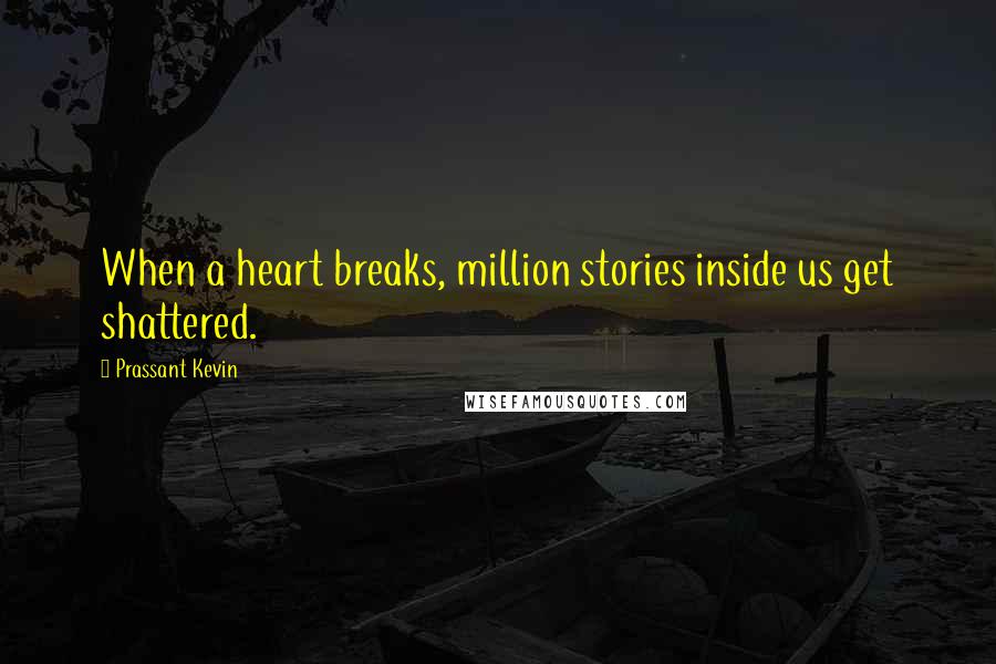 Prassant Kevin Quotes: When a heart breaks, million stories inside us get shattered.