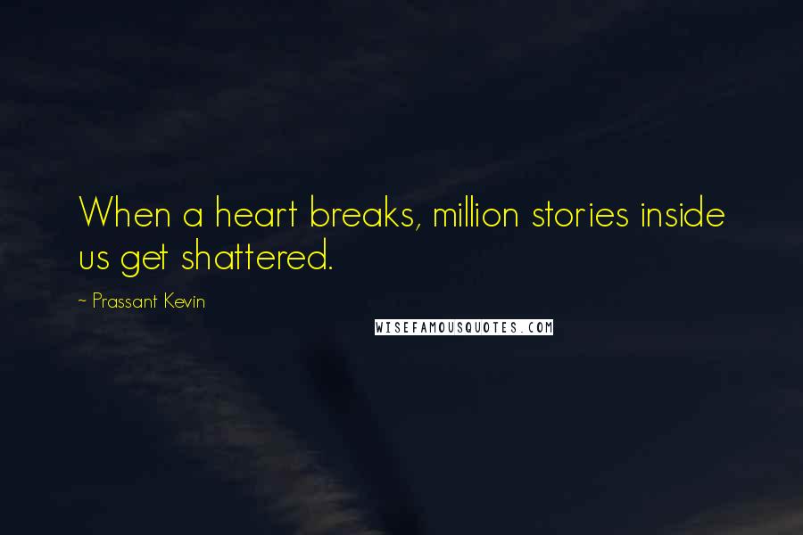 Prassant Kevin Quotes: When a heart breaks, million stories inside us get shattered.